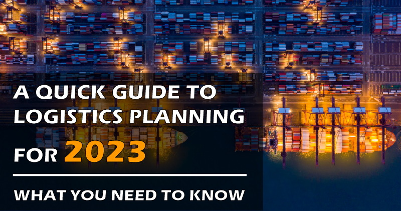 A Quick Guide to Logistics Planning for 2023 What You Need To Know